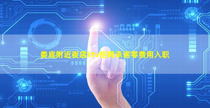 娄底附近夜店ktv招聘承诺零费用入职